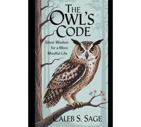 The Owl's Code: Silent Wisdom For A More Mindful Life