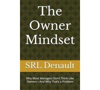 The Owner Mindset: Why Most Managers Don’t Think Like Owners-And Why That’s a Problem