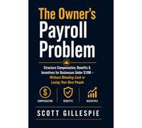 The Owner’s Payroll Problem: Structure Compensation, Benefits & Incentives for Businesses Under $10M - Without Bleeding Cash or Losing Your Best People