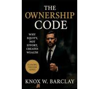 The Ownership Code: Why Equity, Not Effort, Creates Wealth: How to Think, Build, and Scale Like Those Who Own the Game