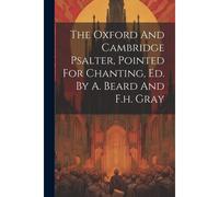 The Oxford And Cambridge Psalter, Pointed For Chanting, Ed. By A. Beard And F.H. Gray
