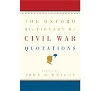 The Oxford Dictionary of Civil War Quotations by Wright John D. Former Chair of the Department of Mass Communications Former Chair of the Department of Ma John D. Wright (Auteur)