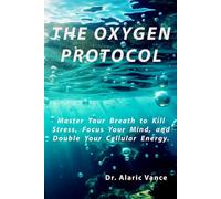 THE OXYGEN PROTOCOL: Master Your Breath to Kill Stress, Focus Your Mind, and Double Your Cellular Energy