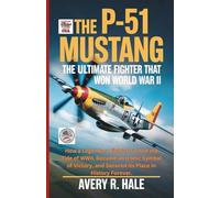 THE P-51 MUSTANG : The Ultimate Fighter That Won World War II: How a Legendary Fighter Turned the Tide of WWII, Became an Iconic Symbol of Victory, and Secured Its Place in History Forever.
