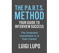 The P.A.R.T.S. Method Your Guide to Interview Success: "The Smartest Investment is in Your Career"
