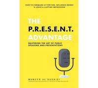 The P.R.E.S.E.N.T Advantage: Mastering the Art of Public Speaking and Presentations