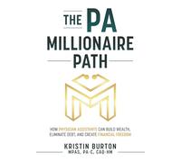 The PA Millionaire Path: How Physician Assistants Can Build Wealth, Eliminate Debt, and Create Financial Freedom