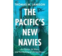 The Pacific's New Navies: An Ocean, Its Wars, and the Making of Us Sea Power