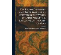 The Pagan Divinities and Thier Worship as Depicted in the Works of Saint Augustine Exclusive of the City of God