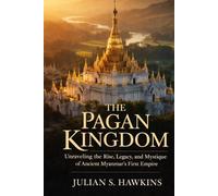 THE PAGAN KINGDOM: Unraveling the Rise, Legacy, and Mystique of Ancient Myanmar’s First Empire