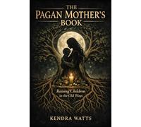 The Pagan Mother’s Book: Raising Children in the Old Ways A Complete Guide to Earth Centred Parenting
