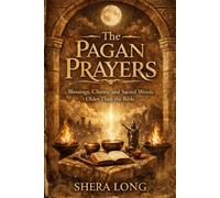 The Pagan Prayers: Blessings, Chants, and Sacred Words Older Than the Bible