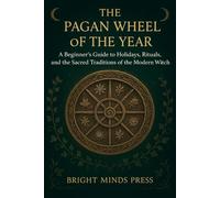 The Pagan Wheel of the Year: A Beginner's Guide to Holidays, Rituals, and the Sacred Traditions of the Modern Witch