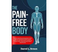 THE PAIN-FREE BODY: A Step by Step 30 Day Healing Guide for Active Beginners Seeking Natural Relief Increased Mobility Stronger Posture Better ... Using Simple Daily Evidence Based Practices