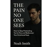 The Pain No One Sees: How to Stop Pretending You’re Fine and Rediscover Your Emotional Ease: An emotional survival guide for high-functioning adults ... exhaustion, burnout, and emotional detachment