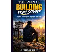 THE PAIN OF BUILDING FROM SCRATCH: How to Turn Rejection, Loneliness, and Little Resources into Purpose, Profit, and Power