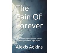 The Pain Of Forever: A Journey Through Darkness, Trauma, And The Fight To Find Light Again