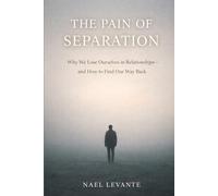 The Pain of Separation: Why We Lose Ourselves in Relationships-and How to Find Our Way Back