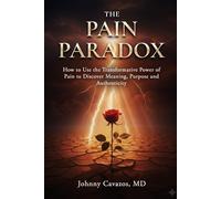 THE PAIN PARADOX: How to Use the Transformative Power of Pain to Discover Meaning, Purpose and Authenticity