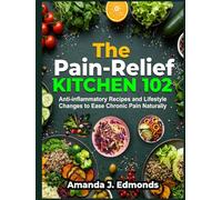 The Pain-Relief Kitchen 102: Anti-inflammatory Recipes and Lifestyle Changes to Ease Chronic Pain Naturally