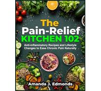 The Pain-Relief Kitchen 102: Anti-inflammatory Recipes and Lifestyle Changes to Ease Chronic Pain Naturally