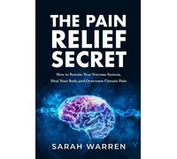 The Pain Relief Secret: How to Retrain Your Nervous System, Heal Your Body, and Overcome Chronic Pain