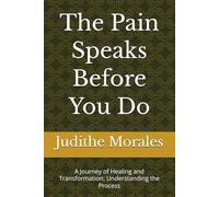 The Pain Speaks Before You Do: A Journey of Healing and Transformation: Understanding the Process