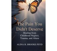 The Pain You Didn’t Deserve: Healing From Childhood Neglect, Trauma, and Abuse