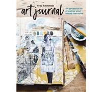 The Painted Art Journal: 24 Projects for Creating Your Visual Narrative