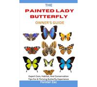 THE PAINTED LADY BUTTERFLY OWNER'S GUIDE: Expert Care, Habitat, And Conservation Tips For A Thriving Butterfly Experience