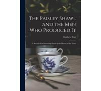 The Paisley Shawl And The Men Who Produced It; A Record Of An Interesting Epoch In The History Of The Town