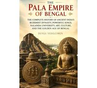 The Pala Empire of Bengal: The Complete History of Ancient India’s Buddhist Dynasty, Powerful Kings, Nalanda University, Art, Culture, and the Golden Age of Bengal