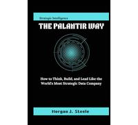 The Palantir Way: How to Think, Build, and Lead Like the World's Most Strategic Data Company
