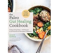 The Paleo Gut Healing Cookbook: 75 Nourishing Paleo + AIP-Friendly Recipes with 10 Must-Have Practices to Strengthen Digestion and a 14-Day Gut Refresh Meal Plan