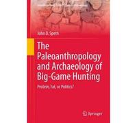 The Paleoanthropology And Archaeology Of Big-Game Hunting
