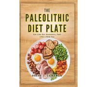 THE PALEOLITHIC DIET PLATE - Eat Like Our Ancestors, Feel Like a New You: Transform Your Health, Boost Energy, and Restore Balance with Diverse Simple Recipes for a Natural Lifestyle