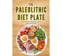 THE PALEOLITHIC DIET PLATE - Eat Like Our Ancestors, Feel Like a New You: Transform Your Health, Boost Energy, and Restore Balance with Diverse Simple Recipes for a Natural Lifestyle