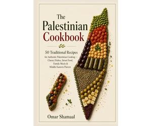 The Palestinian Cookbook: 50 Traditional Recipes for Authentic Palestinian Cooking - Classic Dishes, Street Food, Family Meals & Middle Eastern Flavors