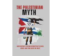 The Palestinian Myth: How History is Being Rewritten to Erase Israel and Take Over The West