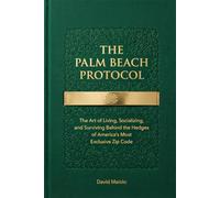 THE PALM BEACH PROTOCOL: The Art of Living, Socializing, and Surviving Behind the Hedges of America's Most Exclusive Zip Code