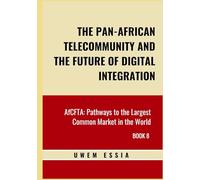 THE PAN-AFRICAN TELECOMMUNITY AND THE FUTURE OF DIGITAL INTEGRATION: AfCFTA: Pathways to the Largest Common Market in the World Book 8