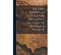 The Pan-American Exposition, Including Pictures Of Buffalo & Vicinity