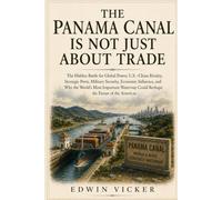 THE PANAMA CANAL IS NOT JUST ABOUT TRADE: The Hidden Battle for Global Power, U.S.-China Rivalry, Strategic Ports, Military Security, Economic ... Could Reshape the Future of the Americas