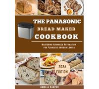 THE PANASONIC BREAD MAKER COOKBOOK: Mastering Advanced Automation for Flawless Artisan Loaves