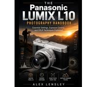 The Panasonic Lumix L10 Photography Handbook: Essential Settings, Exposure Control, and DSLR Techniques Explained