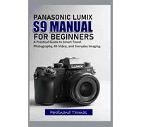 THE PANASONIC LUMIX S9 USER MANUAL FOR BEGINNERS: A Complete Step-by-Step Manual to Master Photography, Video Recording, Settings, and Advanced Features.