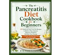 The Pancreatitis Diet Cookbook for Beginners: 120 Quick & Easy Low-Fat Recipes to Relieve Pain, Restore Digestive Health & Reclaim Your Energy + 28-Day Healing Meal Plan & Grocery Guide
