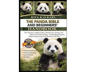 THE PANDA BIBLE AND BEGINNERS’ HANDBOOK: The Ultimate Complete Guide to Panda Care, Ecology, and Behavioral Understanding - Feeding Requirements, Habitat Engineering, Social Behavior, and More.