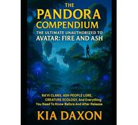 THE PANDORA COMPENDIUM: THE ULTIMATE UNAUTHORIZED GUIDE TO AVATAR: FIRE AND ASH: Na'vi Clans, Ash People Lore, Creature Ecology, And Everything You Need To Know Before And After Release