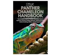 The Panther Chameleon Handbook: The Complete Guide to Panther Chameleon Care in Captivity, Housing, Feeding, Behavior, Lighting Systems, Health, Breeding, Welfare, and Management
